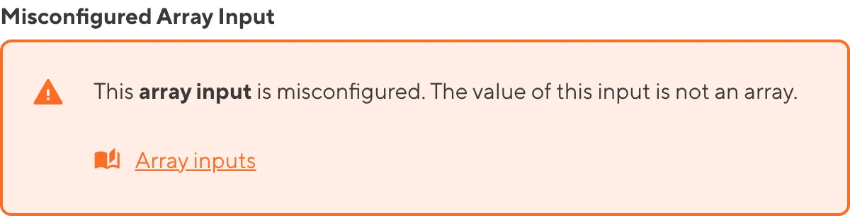 A misconfigured Array Input A screenshot of a misconfigured Array input in the Data Editor shows an orange warning box.